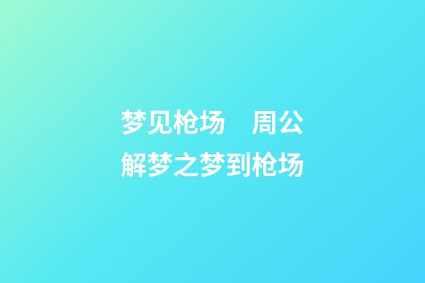 梦见枪场　周公解梦之梦到枪场